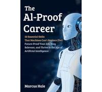 The AI-Proof Career : 50 Essential Skills That Machines Can't Replace (Yet): Future-Proof Your Job, Stay Relevant, and Thrive in the Age of Artificial Intelligence
