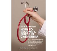 THE AI-PROOF CAREER: How to Become a Nurse in California: The Complete Roadmap to Getting In, Succeeding in School, and Building a Career No Machine Can Replace
