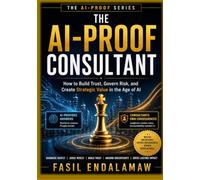The AI-Proof Consultant: How to Build Trust, Govern Risk, and Create Strategic Value in the Age of AI (THE AI-PROOF SERIES)