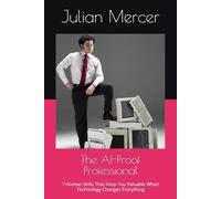 The AI-Proof Professional: 7 Human Skills That Keep You Valuable When Technology Changes Everything