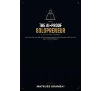 THE AI-PROOF SOLOPRENEUR: How to Monetize Your Skills, Build an Unreplaceable One-Person Business, and Thrive in the Age of Artificial Intelligence (A Step-by-Step Blueprint)