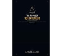 THE AI-PROOF SOLOPRENEUR: How to Monetize Your Skills, Build an Unreplaceable One-Person Business, and Thrive in the Age of Artificial Intelligence (A Step-by-Step Blueprint)