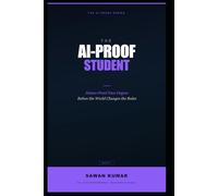 The AI-Proof Student: How to Graduate With Skills Machines Can't Replace When AI Rewrites the Rules (The AI-Proof Series)