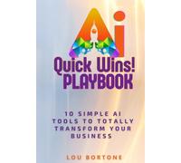 The AI Quick Wins Playbook: 10 Simple AI Tools To Totally Transform Your Business