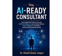 The AI-Ready Consultant: How Independent Advisors Can Use Artificial Intelligence, Improve Client Delivery, Protect Judgement, and Build a ... Practice (The Future-Ready Leader Series)