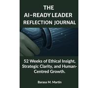 The AI-Ready Leader Reflection Journal: 52 Weeks of Ethical Insight, Strategic Clarity, and Human-Centred Growth.