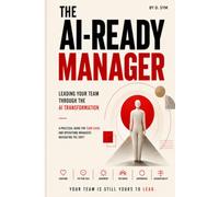 The AI-Ready Manager: A Practical Playbook for Leading Teams Through AI Transformation (The Human Advantage in the AI Workplace)