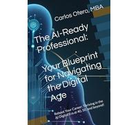 The AI-Ready Professional Your Blueprint for Navigating the Digital Age: Reboot Your Career: Thriving in the AI Digital Era at 40, 50, and beyond!
