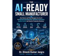 The AI-Ready Small Manufacturer: How Owners and Plant Managers Can Use AI for Manufacturing Operations, Workflow Automation, Quality Control, and ... Decisions (The Future-Ready Leader Series)