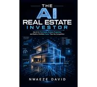 The AI Real Estate Investor: Use AI to Find Deals, Analyze Properties, and Build a Portfolio Faster Than the Competition