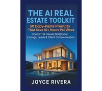THE AI REAL ESTATE TOOLKIT : 50 Copy-Paste Prompts That Save 10+ Hours Per Week": ChatGPT & Claude Scripts for Listings, Leads, and Client Communication - No Tech Skills Required