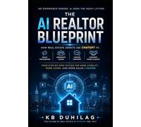 The AI Realtor Blueprint: How Real Estate Agents Use ChatGPT to Build Their Brand, Generate Leads, Create Content, and Convert More Clients