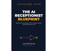 The AI Receptionist Blueprint: Build the Phone System That Answers, Routes, and Never Misses a Call (AI That Actually Works)