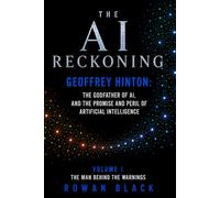 THE AI RECKONING Geoffrey Hinton: The Godfather of AI, And the Promise and Peril of Artificial Intelligence: Volume I The Man Behind the Warnings