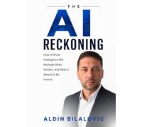 THE AI RECKONING: How Artificial Intelligence Will Reshape Work, Society, and What It Means to Be Human