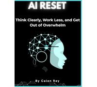 The AI Reset: How to think clearly, work less, and get out of overwhelm. (Calen Rey's AI Prompt Empowerment Series)