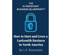 The AI-Resistant Business Blueprint™: How to Start and Grow a Locksmith Business in North America: A Step-by-Step Guide to Starting a Profitable Trade Business in the U.S. and Canada
