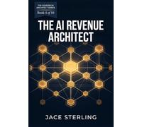 The AI Revenue Architect: A 2026 Operational Framework for Building Autonomous Sales, Customer Systems, and Profit Infrastructure (The Sovereign Architect Series: Building the Agentic Economy)