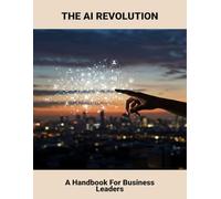 The Ai Revolution: A Handbook For Business Leaders