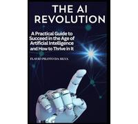 The AI Revolution and How to Thrive in It A Practical Guide to Succeed in the Age of Artificial Intelligence