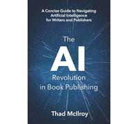 The AI Revolution in Book Publishing: A Concise Guide to Navigating Artificial Intelligence for Writers and Publishers