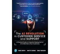 The AI Revolution in Customer Service and Support: A Practical Guide to Impactful Deployment of AI Models: A Practical Guide to Impactful Deployment of AI to Best Serve Your Customers