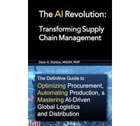 The AI Revolution: Transforming Supply Chain Management: The Definitive Guide to Optimizing Procurement, Automating Production, and Mastering ... Your Business into an AI-Driven Powerhouse)