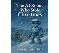 The AI Robot Who Stole Christmas: A Heartwarming Holiday Tale (Holiday Books for Children 4 - 10 yrs. old)
