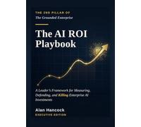 The AI ROI Playbook: A Leader’s Framework for Measuring, Defending, and Killing Enterprise AI Investments (The Grounded Enterprise)