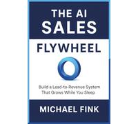 THE AI SALES FLYWHEEL: Build a Lead-to-Revenue System That Grows While You Sleep