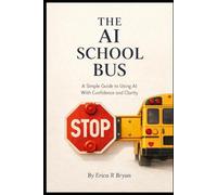 THE AI SCHOOL BUS: A Simple Guide to Using AI With Confidence and Clarity