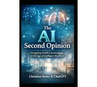 The AI Second Opinion: A Human Guide to Using ChatGPT for Health-Safely, Wisely, and Without Losing Care