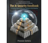 The AI Security Handbook: A Practical Guide to Securing AI Systems in the Enterprise (From the Applied AI Series)