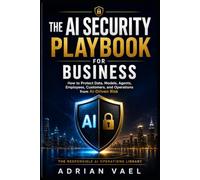 The AI Security Playbook for Business: How to Protect Data, Models, Agents, Employees, Customers, and Operations from AI-Driven Risk (The AI Toolkit Professional Series)
