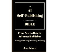 The AI Self-Publishing Bible: From New Author to Advanced Publisher - Writing, Publishing and Promoting Step-by-Step Using AI Tools on Amazon KDP, Google Play Books, Audible and Beyond