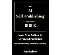 The AI Self-Publishing Bible: From New Author to Advanced Publisher - Writing, Publishing and Promoting Step-by-Step Using AI Tools on Amazon KDP, Google Play Books, Audible and Beyond