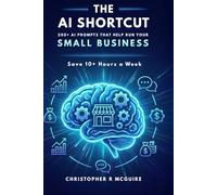 The AI Shortcut: 200+ Ready-to-Use Prompts That Save Small Business Owners 10 Hours a Week (The AI Shortcut Series)