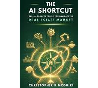 The AI Shortcut: The Real Estate Playbook: 200+ Expert Prompts to Help You Navigate the Real Estate Market (The AI Shortcut Series)