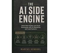 The AI Side Engine: Build Side Hustles and Small Businesses with AI Marketing and Lead Systems
