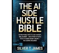 The AI Side Hustle Bible: 50 Profitable Ways to Use ChatGPT, Midjourney, and Other AI Tools to Make Money Online - No Coding Required