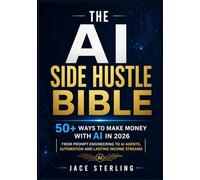 The AI Side Hustle Bible: 50+ Ways to Make Money with AI in 2026 From Prompt Engineering to AI Agents, Automation and Lasting Income Streams (The ... Series: Building the Agentic Economy)