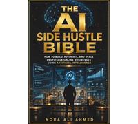 The AI Side Hustle Bible: How to Build, Automate, and Scale Profitable Online Businesses Using Artificial Intelligence