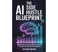 The AI Side Hustle Blueprint: Build Passive Income Streams with ChatGPT and Smart Automation