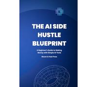 THE AI SIDE HUSTLE BLUEPRINT: Build Real Online Income Using AI Tools, Automation & Simple Systems