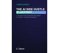 The AI Side Hustle Blueprint: How to Build a Real Income Stream With ChatGPT and Claude - No Coding, No Employees