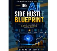 THE AI SIDE HUSTLE BLUEPRINT: How to Build Multiple Streams of Online Income Using Artificial Intelligence - From Scratch
