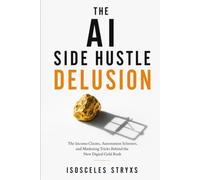 The AI Side Hustle Delusion: The Income Claims, Automation Schemes, and Marketing Tricks Behind the New Digital Gold Rush