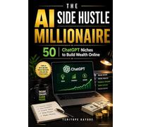 The AI Side Hustle Millionaire: 50 ChatGPT Niches to Build Wealth Online