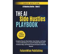 THE AI SIDE HUSTLE PLAYBOOK: Complete Step-by-Step Guides, Case Studies, and Ready-to-Use AI Workflows to Launch Profitable Side Hustles, Freelance ... in 2025 and Beyond (AI Mastery Series)