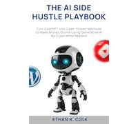 THE AI SIDE HUSTLE PLAYBOOK: Turn ChatGPT into Cash, Proven Methods to Make Money Online Using Generative AI - No Experience Needed